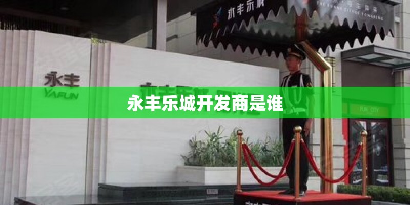 永丰乐城开发商是谁 永丰乐城开发商是谁