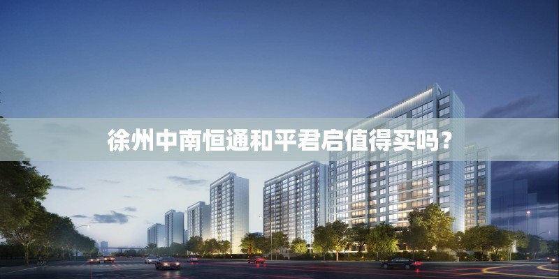 徐州中南恒通和平君启值得买吗? 徐州中南恒通和平君启值得买吗?