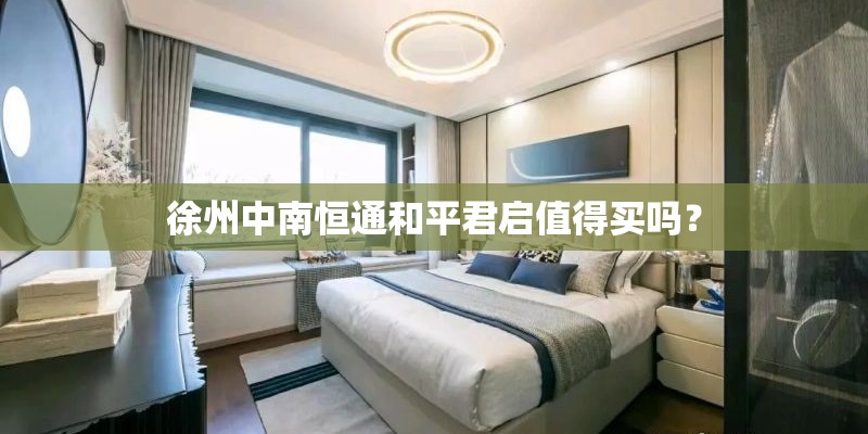 徐州中南恒通和平君启值得买吗? 徐州中南恒通和平君启值得买吗?