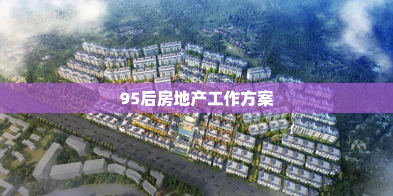95后房地产工作方案