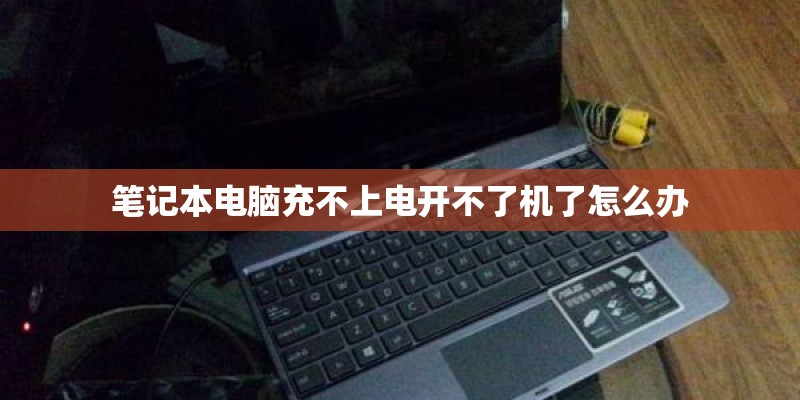 笔记本电脑充不上电开不了机了怎么办