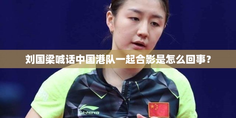 刘国梁喊话中国港队一起合影是怎么回事？