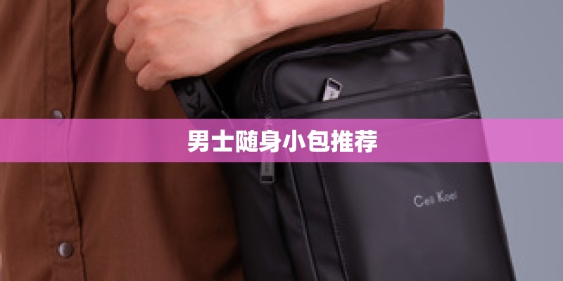 男士随身小包推荐 男士随身小包推荐
