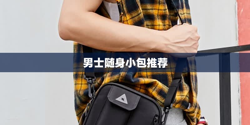 男士随身小包推荐 男士随身小包推荐