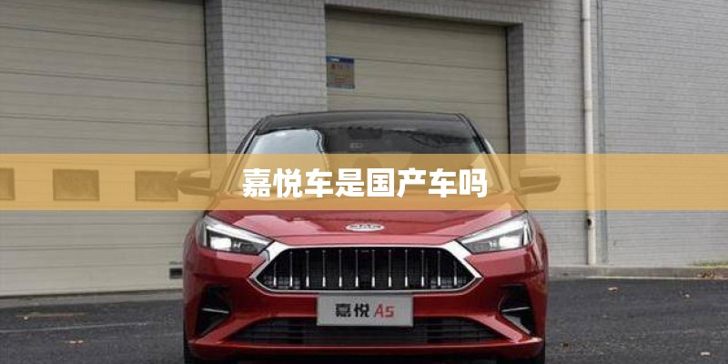 嘉悦车是国产车吗 嘉悦车是国产车吗