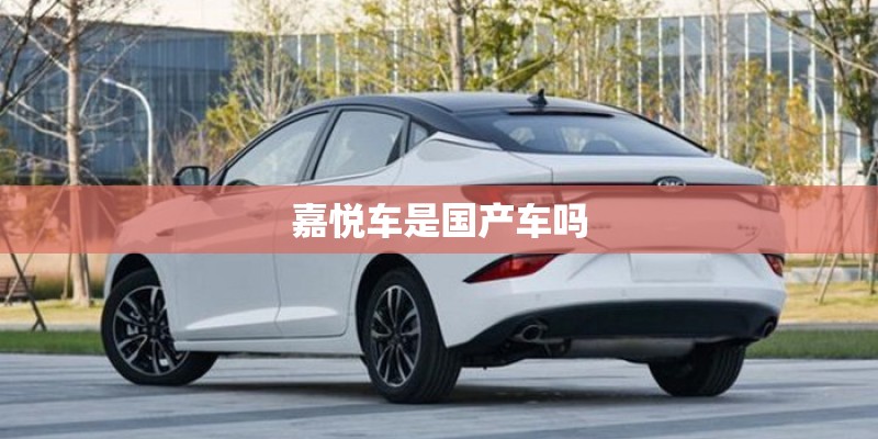 嘉悦车是国产车吗 嘉悦车是国产车吗