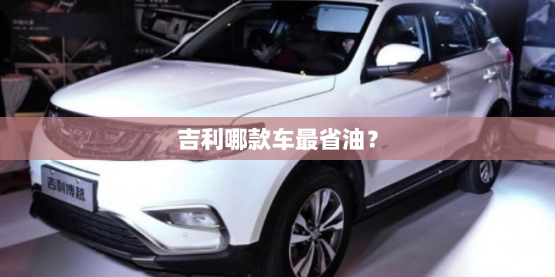 吉利哪款车最省油? 吉利哪款车最省油?