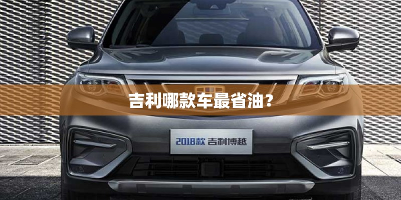 吉利哪款车最省油? 吉利哪款车最省油?