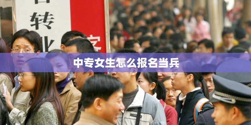 中专女生怎么报名当兵 中专女生怎么报名当兵