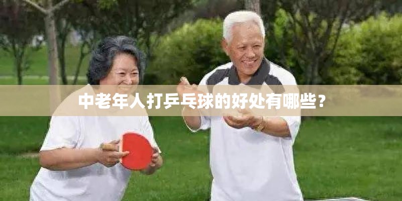 中老年人打乒乓球的好处有哪些？