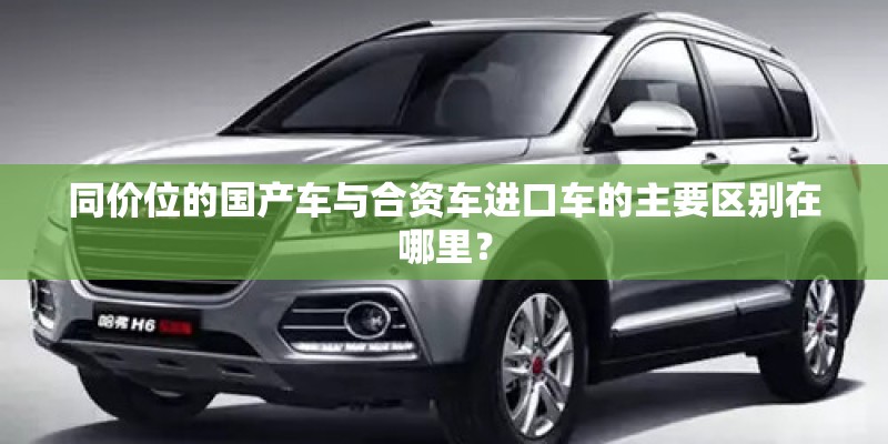同价位的国产车与合资车进口车的主要区别在哪里？