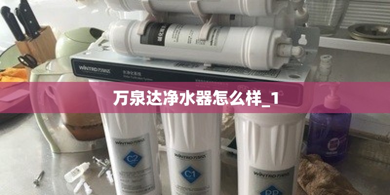 万泉达净水器怎么样_1 万泉达净水器怎么样_1