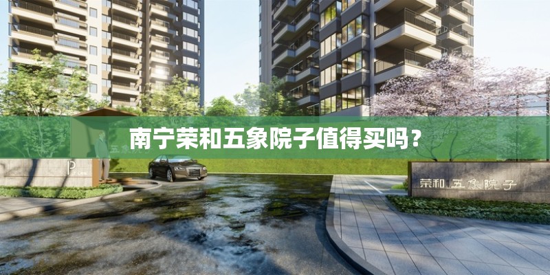 南宁荣和五象院子值得买吗? 南宁荣和五象院子值得买吗?