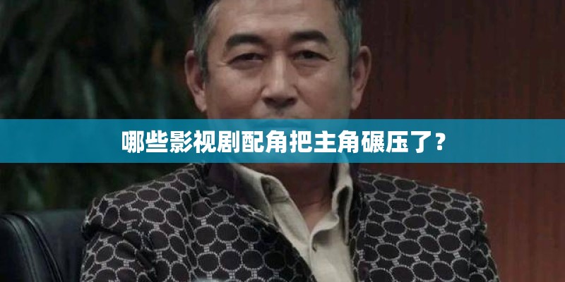 哪些影视剧配角把主角碾压了? 哪些影视剧配角把主角碾压了?