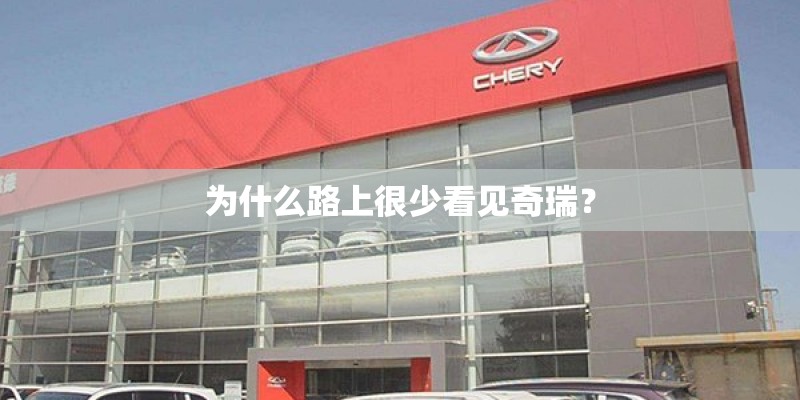 为什么路上很少看见奇瑞？