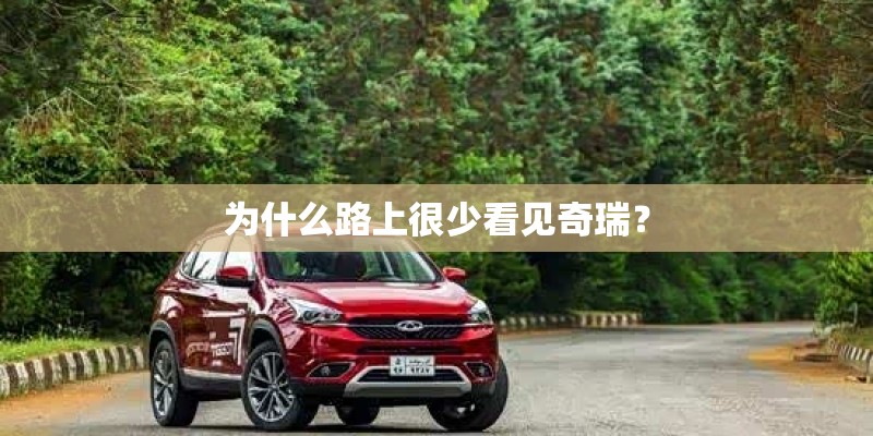 为什么路上很少看见奇瑞? 为什么路上很少看见奇瑞?
