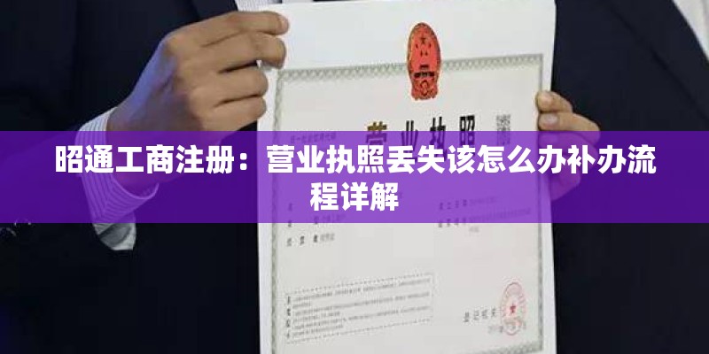 昭通工商注册:营业执照丢失该怎么办补办流程详解 昭通工商注册:营业执照丢失该怎么办补办流程详解