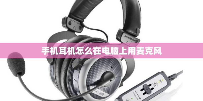 手机耳机怎么在电脑上用麦克风