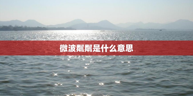 微波粼粼是什么意思 微波粼粼是什么意思