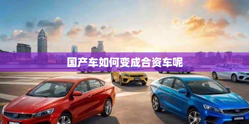 国产车如何变成合资车呢