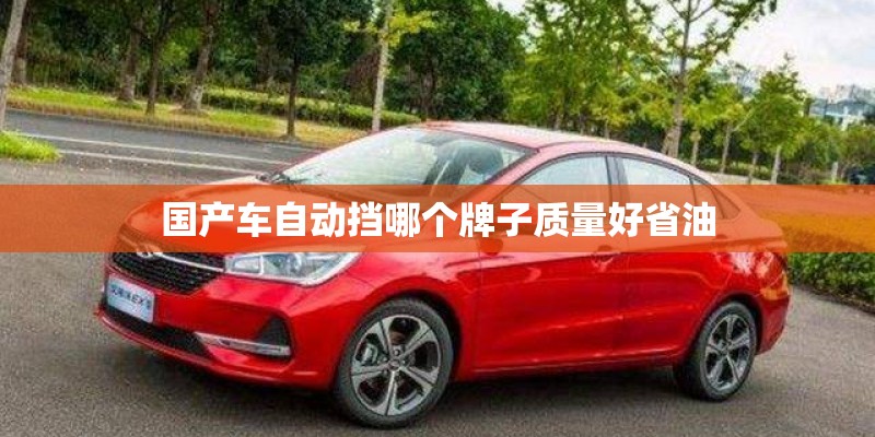 国产车自动挡哪个牌子质量好省油 国产车自动挡哪个牌子质量好省油