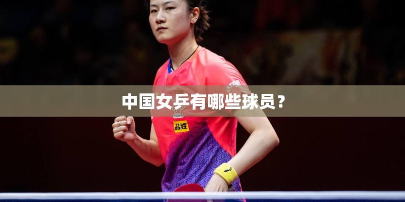 中国女乒有哪些球员？