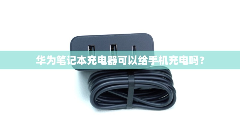 华为笔记本充电器可以给手机充电吗？
