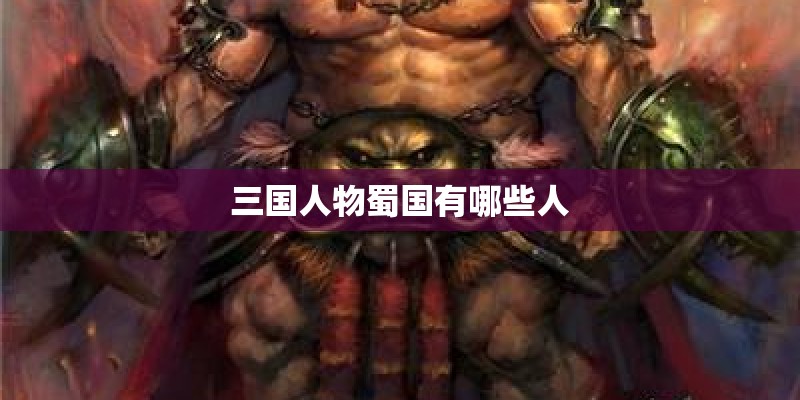 三国人物蜀国有哪些人 三国人物蜀国有哪些人
