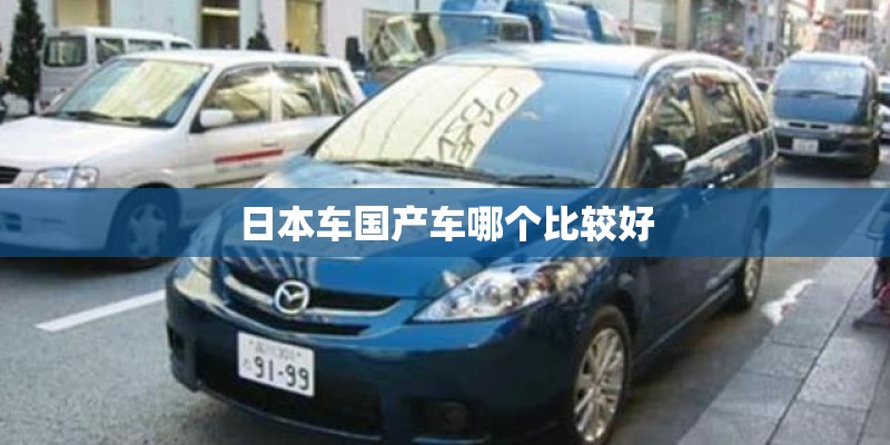 日本车国产车哪个比较好 日本车国产车哪个比较好