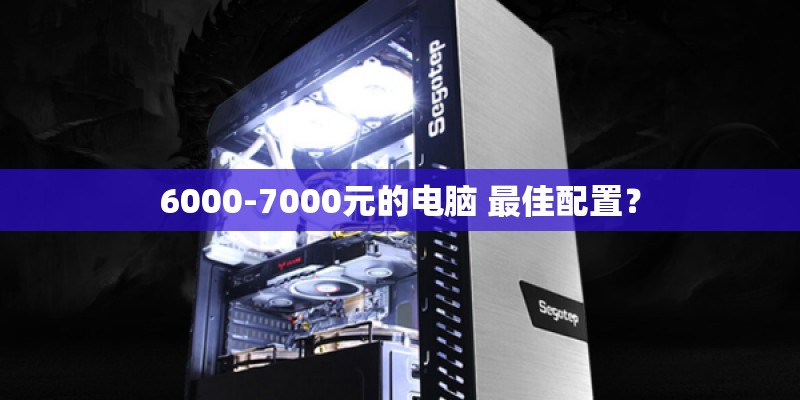 6000-7000元的电脑 最佳配置？