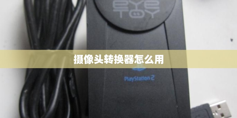 摄像头转换器怎么用 摄像头转换器怎么用