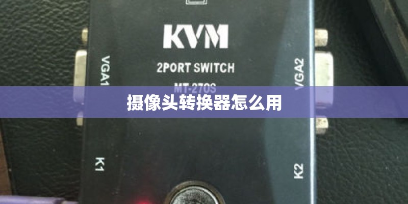 摄像头转换器怎么用 摄像头转换器怎么用