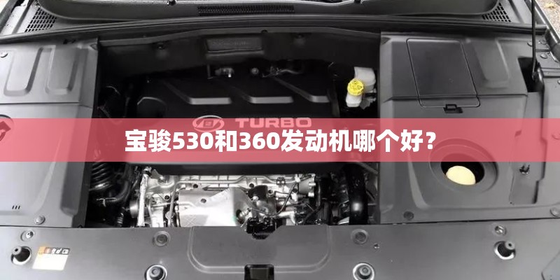 宝骏530和360发动机哪个好? 宝骏530和360发动机哪个好?