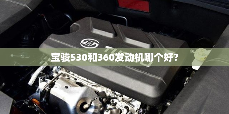 宝骏530和360发动机哪个好? 宝骏530和360发动机哪个好?