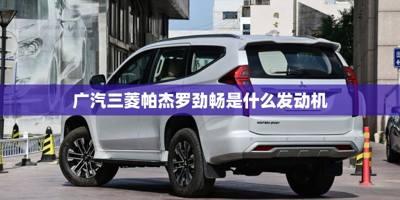 广汽三菱帕杰罗劲畅是什么发动机