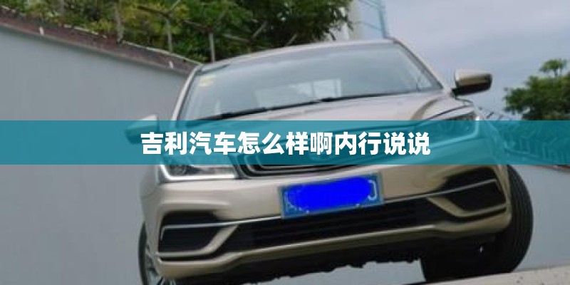 吉利汽车怎么样啊内行说说