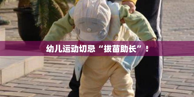 幼儿运动切忌“拔苗助长”! 幼儿运动切忌“拔苗助长”!
