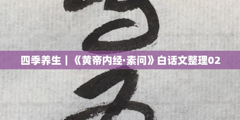 四季养生|《黄帝内经·素问》白话文整理02 四季养生|《黄帝内经·素问》白话文整理02