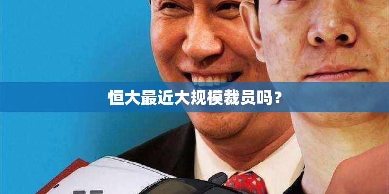 恒大最近大规模裁员吗？