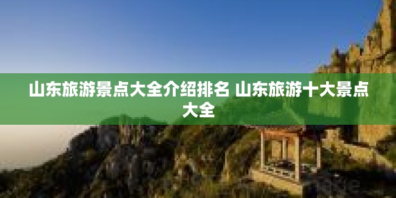 山东旅游景点大全介绍排名 山东旅游十大景点大全