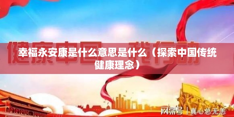 幸福永安康是什么意思是什么（探索中国传统健康理念）