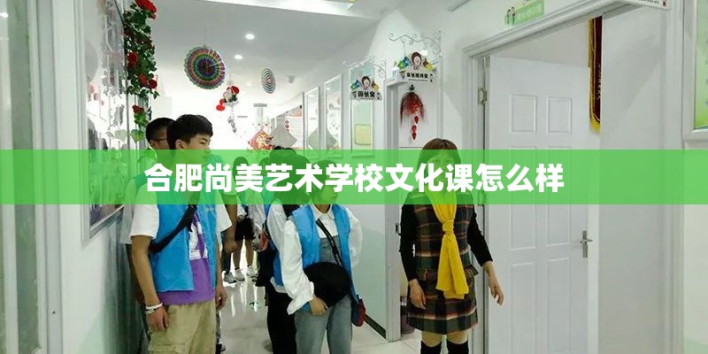 合肥尚美艺术学校文化课怎么样