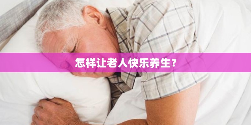 怎样让老人快乐养生？