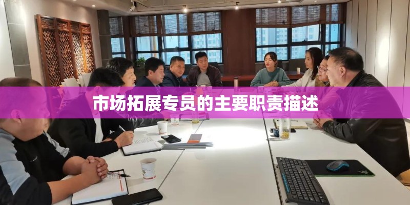 市场拓展专员的主要职责描述