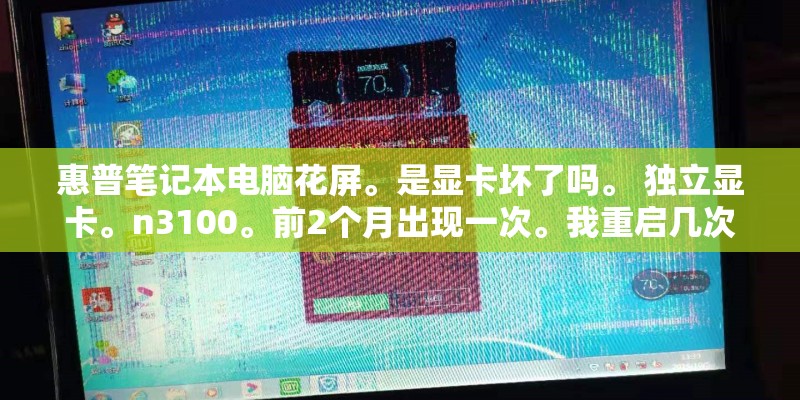 惠普笔记本电脑花屏。是显卡坏了吗。 独立显卡。n3100。前2个月出现一次。我重启几次就好了。这次