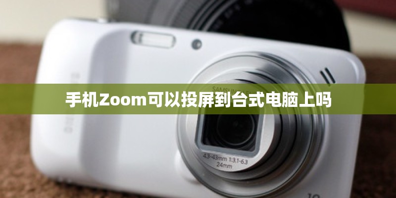 手机Zoom可以投屏到台式电脑上吗 手机Zoom可以投屏到台式电脑上吗