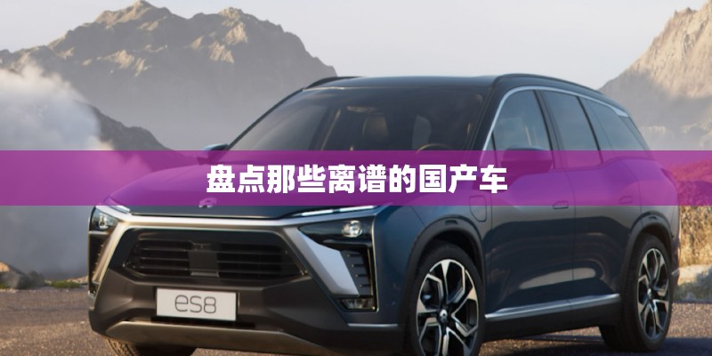 盘点那些离谱的国产车 盘点那些离谱的国产车