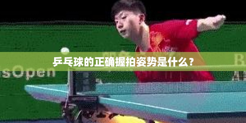乒乓球的正确握拍姿势是什么？