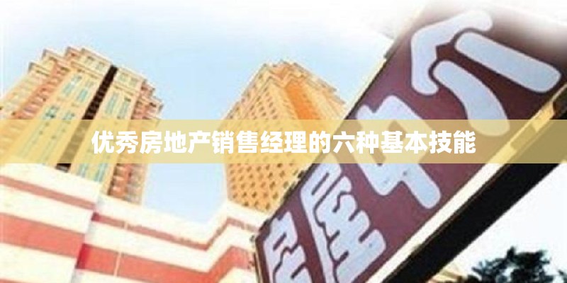 优秀房地产销售经理的六种基本技能