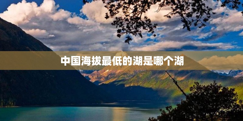 中国海拔最低的湖是哪个湖